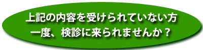 上記の内容を受けられていない方　一度、検診に来られませんか？